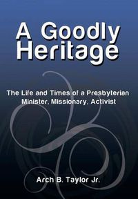 Cover image for A Goodly Heritage: The Life and Times of a Presbyterian Minister, Missionary, Activist