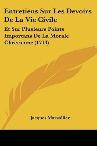 Entretiens Sur Les Devoirs de La Vie Civile: Et Sur Plusieurs Points Importans de La Morale Chretienne (1714)