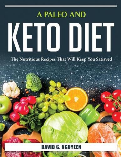 Cover image for A Paleo And Keto Diet: The Nutritious Recipes That Will Keep You Satisved