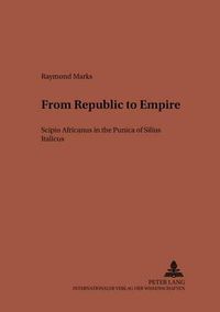 Cover image for From Republic to Empire: Scipio Africanus in the  Punica  of Silius Italicus