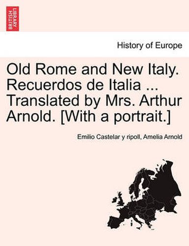 Cover image for Old Rome and New Italy. Recuerdos de Italia ... Translated by Mrs. Arthur Arnold. [With a Portrait.]