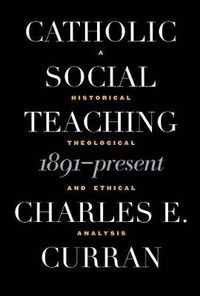 Cover image for Catholic Social Teaching, 1891-Present: A Historical, Theological, and Ethical Analysis