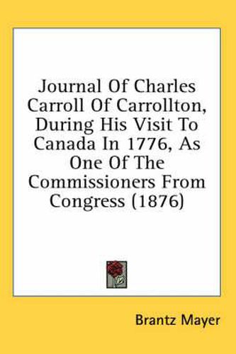 Cover image for Journal of Charles Carroll of Carrollton, During His Visit to Canada in 1776, as One of the Commissioners from Congress (1876)