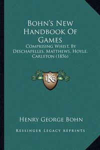 Cover image for Bohn's New Handbook of Games: Comprising Whist, by Deschapelles, Matthews, Hoyle, Carleton (1856)