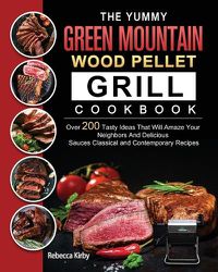 Cover image for The Yummy Green Mountain Wood Pellet Grill Cookbook: Over 200 Tasty Ideas That Will Amaze Your Neighbors And Delicious Sauces Classical and Contemporary Recipes