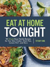 Cover image for Eat at Home Tonight: 101 Simple Busy-Family Recipes for your Slow Cooker, Sheet Pan, Instant Pot and More