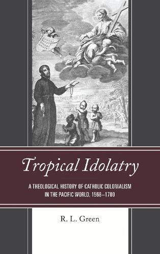 Cover image for Tropical Idolatry: A Theological History of Catholic Colonialism in the Pacific World, 1568-1700