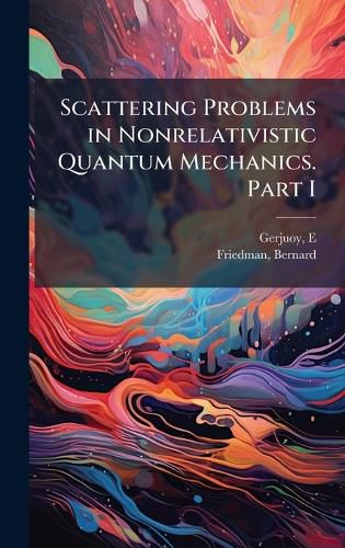 Cover image for Scattering Problems in Nonrelativistic Quantum Mechanics. Part I