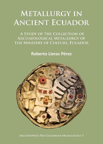 Cover image for Metallurgy in Ancient Ecuador: A Study of the Collection of Archaeological Metallurgy of the Ministry of Culture, Ecuador