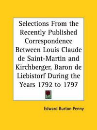 Cover image for Selections from the Recently Published Correspondence between Louis Claude De Saint-Martin and Kirchberger, Baron De Liebistorf during the Years 1792