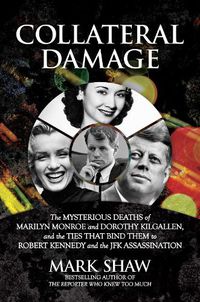 Cover image for Collateral Damage: The Mysterious Deaths of Marilyn Monroe and Dorothy Kilgallen, and the Ties that Bind Them to Robert Kennedy and the JFK Assassination