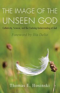 Cover image for The Image of the Unseen God: Catholicity, Science, and Our Evolving Understanding of God