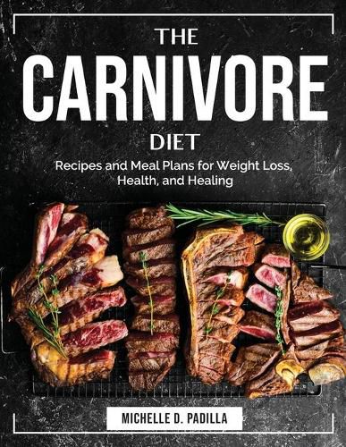 Cover image for The Carnivore Diet: Recipes and Meal Plans for Weight Loss, Health, and Healing