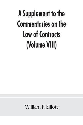 Cover image for A Supplement to the Commentaries on the Law of Contracts: Bringing the Law of Each Section of the Original text down to the present time and adding all new points of law subsequently decided (Volume VIII)