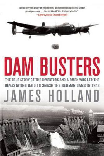 Cover image for Dam Busters: The True Story of the Inventors and Airmen Who Led the Devastating Raid to Smash the German Dams in 1943