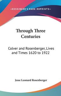 Cover image for Through Three Centuries: Colver and Rosenberger, Lives and Times 1620 to 1922