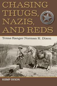 Cover image for Chasing Thugs, Nazis, and Reds: Texas Ranger Norman K. Dixon