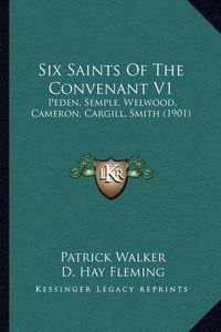 Cover image for Six Saints of the Convenant V1: Peden, Semple, Welwood, Cameron, Cargill, Smith (1901)