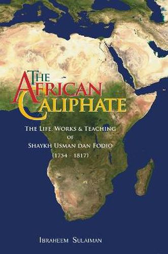 The African Caliphate: The Life, Works and Teaching of Shaykh Usman Dan Fodio