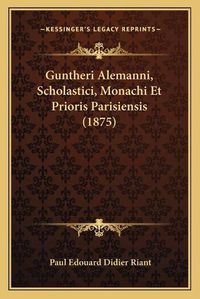 Cover image for Guntheri Alemanni, Scholastici, Monachi Et Prioris Parisiensis (1875)