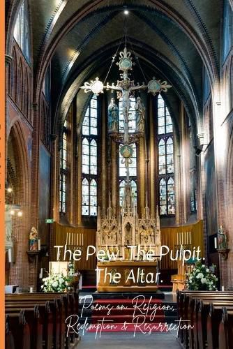 Cover image for The Pew. The Pulpit. The Altar.: Poems on Religion, Redemption & Resurrection