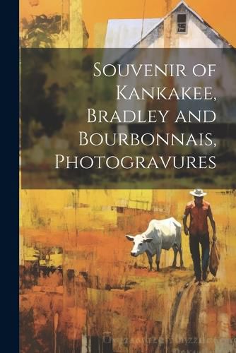 Cover image for Souvenir of Kankakee, Bradley and Bourbonnais, Photogravures