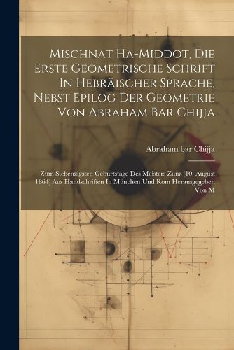 Cover image for Mischnat Ha-middot, Die Erste Geometrische Schrift In Hebraeischer Sprache, Nebst Epilog Der Geometrie Von Abraham Bar Chijja