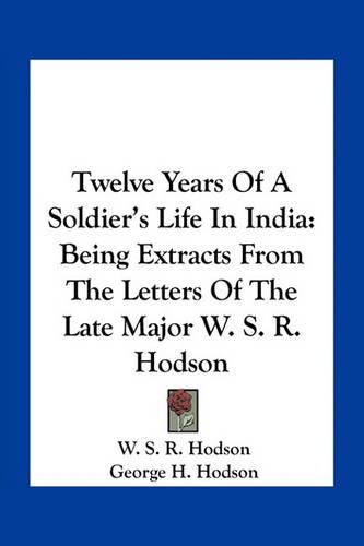 Twelve Years of a Soldier's Life in India: Being Extracts from the Letters of the Late Major W. S. R. Hodson