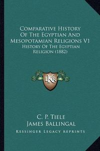 Cover image for Comparative History of the Egyptian and Mesopotamian Religions V1: History of the Egyptian Religion (1882)