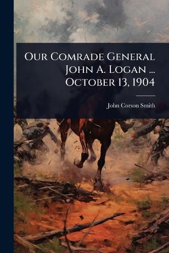 Cover image for Our Comrade General John A. Logan ... October 13, 1904