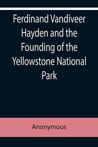 Ferdinand Vandiveer Hayden and the Founding of the Yellowstone National Park