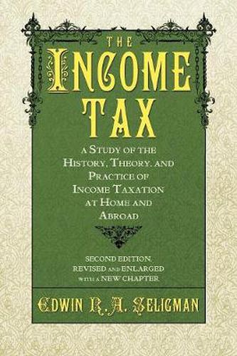 Cover image for The Income Tax: A Study of the History, Theory, and Practice of Income Taxation at Home and Abroad