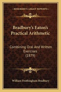 Cover image for Bradbury's Eaton's Practical Arithmetic: Combining Oral and Written Exercises (1879)