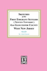 Cover image for Sketches of the First Emigrant Settlers, Newton Township, Old Gloucester County West New Jersey