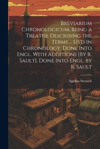 Cover image for Breviarium Chronologicum, Being a Treatise Describing the Terms ... Us'd in Chronology. Done Into Engl. With Additions [By R. Sault]. Done Into Engl. by R. Sault