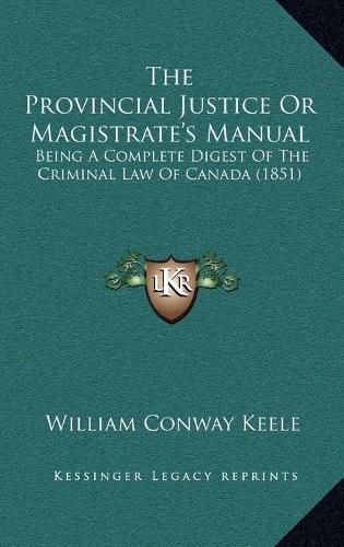 The Provincial Justice or Magistrate's Manual: Being a Complete Digest of the Criminal Law of Canada (1851)