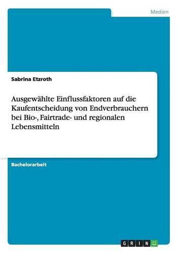 Cover image for Ausgewahlte Einflussfaktoren auf die Kaufentscheidung von Endverbrauchern bei Bio-, Fairtrade- und regionalen Lebensmitteln