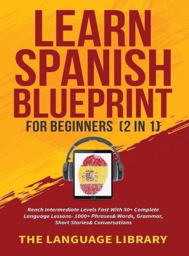 Cover image for Learn Spanish Blueprint For Beginners (2 in 1): Reach Intermediate Levels Fast With 50+ Complete Language Lessons- 1000+ Phrases& Words, Grammar, Short Stories& Conversations