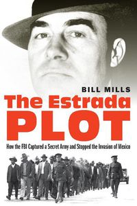 Cover image for The Estrada Plot: How the FBI Captured a Secret Army and Stopped the Invasion of Mexico