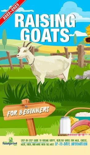 Cover image for Raising Goats For Beginners 2022-202: Step-By-Step Guide to Raising Happy, Healthy Goats For Milk, Cheese, Meat, Fiber, and More With The Most Up-To-Date Information