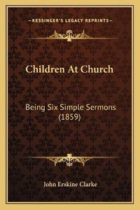 Cover image for Children at Church: Being Six Simple Sermons (1859)