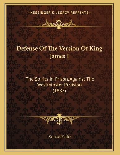Cover image for Defense of the Version of King James I: The Spirits in Prison, Against the Westminster Revision (1885)