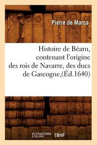 Cover image for Histoire de Bearn, Contenant l'Origine Des Rois de Navarre, Des Ducs de Gascogne, (Ed.1640)