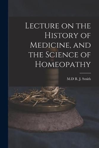 Lecture on the History of Medicine, and the Science of Homeopathy [microform]