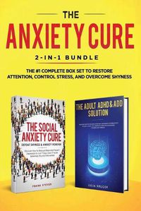 Cover image for The Anxiety Cure: 2-in-1 Bundle: Social Anxiety Cure + Adult ADHD & ADD Solution - The #1 Complete Box Set to Restore Attention, Control Stress, and Overcome Shyness