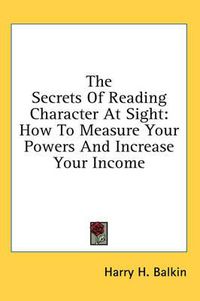 Cover image for The Secrets of Reading Character at Sight: How to Measure Your Powers and Increase Your Income