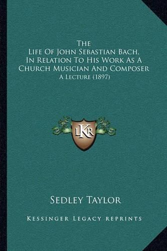 Cover image for The Life of John Sebastian Bach, in Relation to His Work as a Church Musician and Composer: A Lecture (1897)