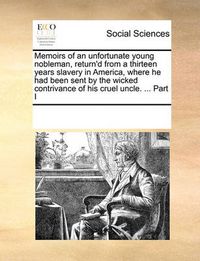 Cover image for Memoirs of an Unfortunate Young Nobleman, Return'd from a Thirteen Years Slavery in America, Where He Had Been Sent by the Wicked Contrivance of His Cruel Uncle. ... Part I