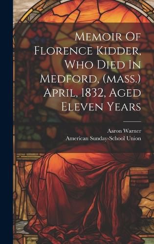 Cover image for Memoir Of Florence Kidder, Who Died In Medford, (mass.) April, 1832, Aged Eleven Years