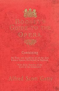 Cover image for Boosey's Guide to the Opera - Containing the Plots and Incidents of all the Best Known Operas Performed in England, With Short Sketches of the Lives of the Composers